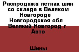 Распродажа летних шин со склада в Великом Новгороде. - Новгородская обл., Великий Новгород г. Авто » Шины и диски   . Новгородская обл.,Великий Новгород г.